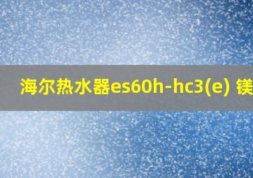 海尔热水器es60h-hc3(e) 镁棒